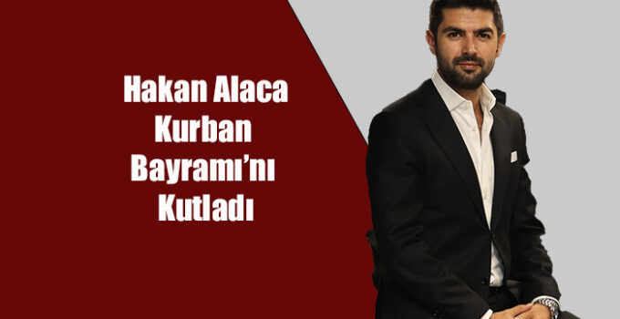 HAKAN ALACA KURBAN BAYRAMI’NI KUTLADI