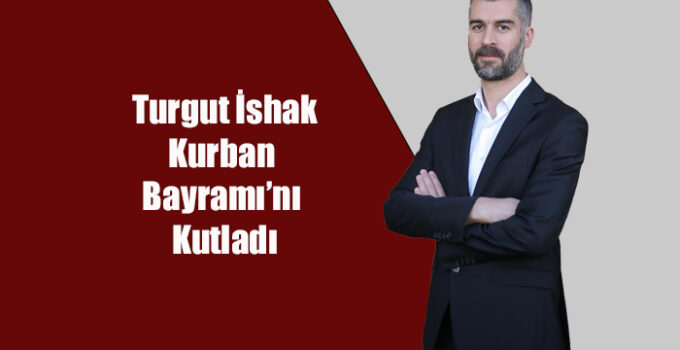 İshak Turgut Kurban Bayramı’nı kutladı